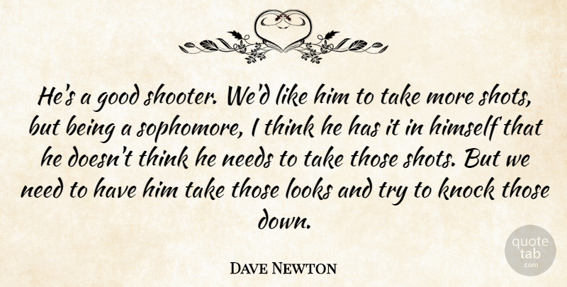 Dave Newton Quote About Good, Himself, Knock, Looks, Needs: Hes A Good Shooter Wed...