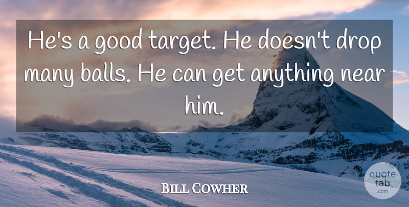 Bill Cowher Quote About Drop, Good, Near: Hes A Good Target He...