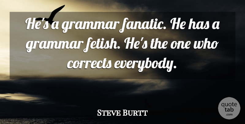 Steve Burtt Quote About Corrects, Grammar: Hes A Grammar Fanatic He...