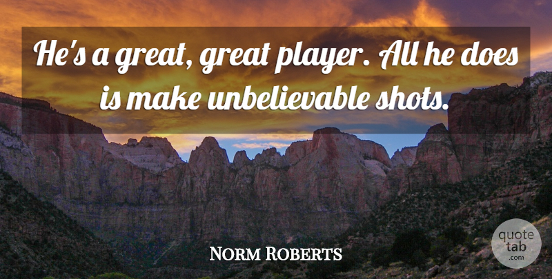 Norm Roberts Quote About Great: Hes A Great Great Player...