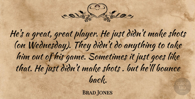Brad Jones Quote About Bounce, Goes, Great, Shots: Hes A Great Great Player...