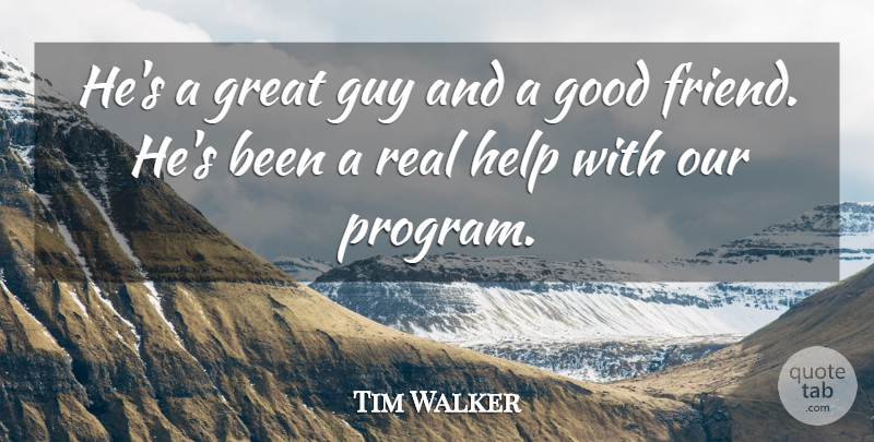 Tim Walker Quote About Good, Great, Guy, Help: Hes A Great Guy And...