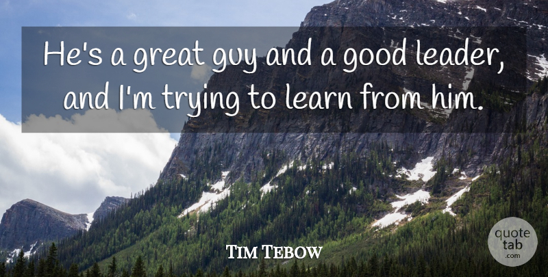 Tim Tebow Quote About Good, Great, Guy, Learn, Trying: Hes A Great Guy And...
