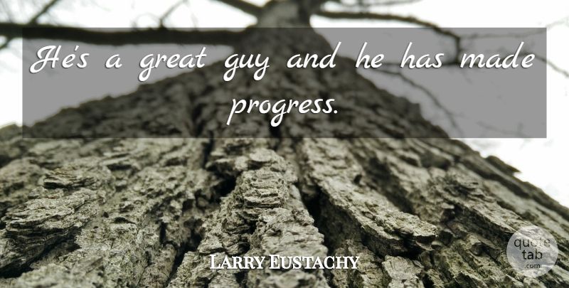 Larry Eustachy Quote About Great, Guy, Progress: Hes A Great Guy And...