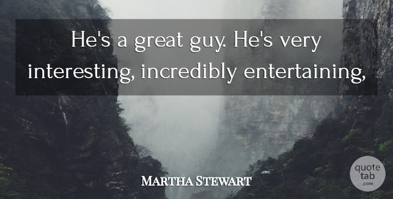 Martha Stewart Quote About Entertainment, Great, Incredibly: Hes A Great Guy Hes...