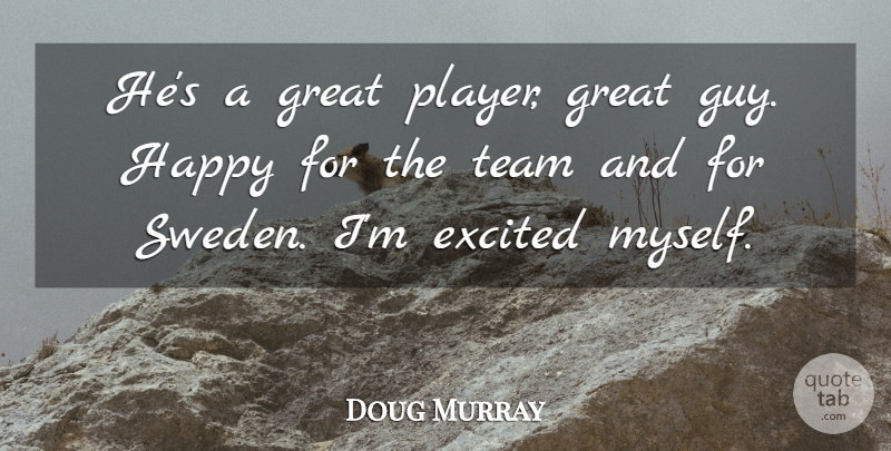 Doug Murray Quote About Excited, Great, Happy, Team: Hes A Great Player Great...