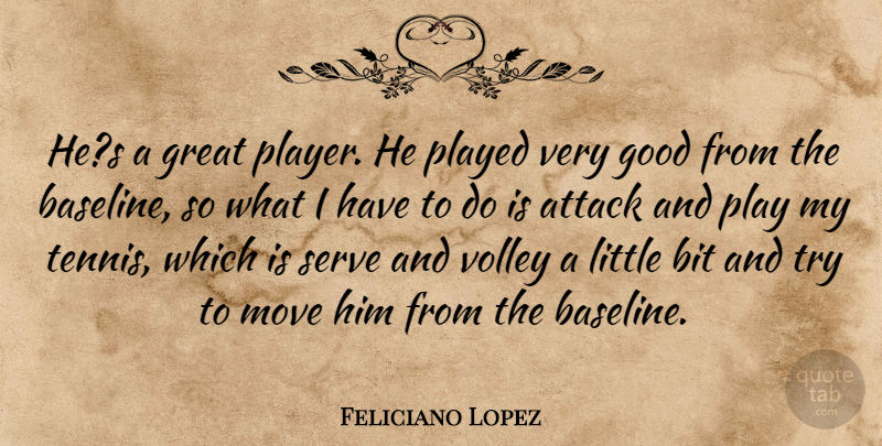Feliciano Lopez Quote About Attack, Bit, Good, Great, Move: Hes A Great Player He...