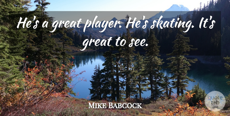 Mike Babcock Quote About Great: Hes A Great Player Hes...