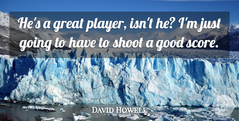 David Howell Quote About Good, Great, Shoot: Hes A Great Player Isnt...