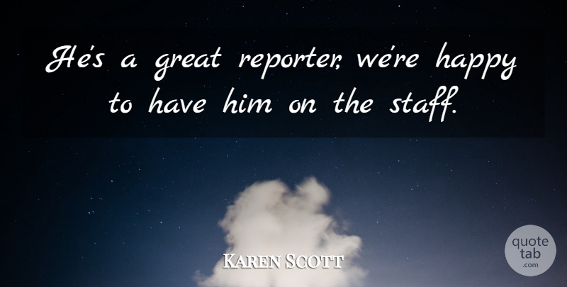 Karen Scott Quote About Great, Happy: Hes A Great Reporter Were...