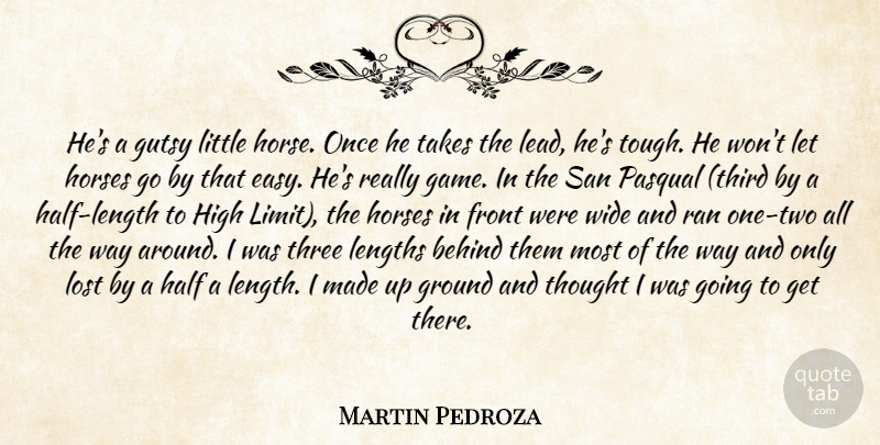 Martin Pedroza Quote About Behind, Front, Ground, Half, High: Hes A Gutsy Little Horse...