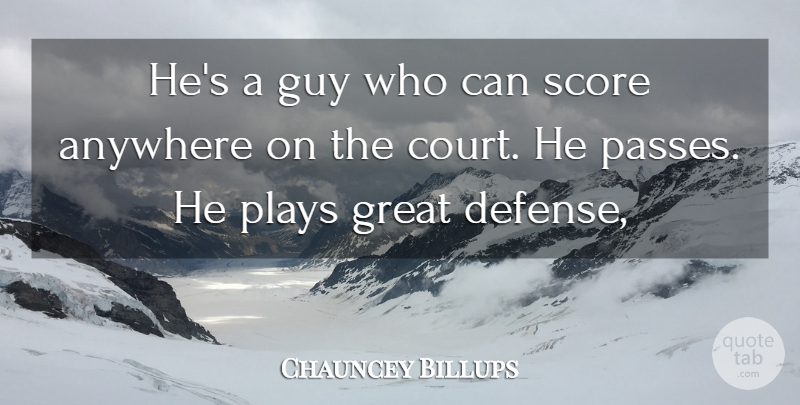 Chauncey Billups Quote About Anywhere, Great, Guy, Plays, Score: Hes A Guy Who Can...