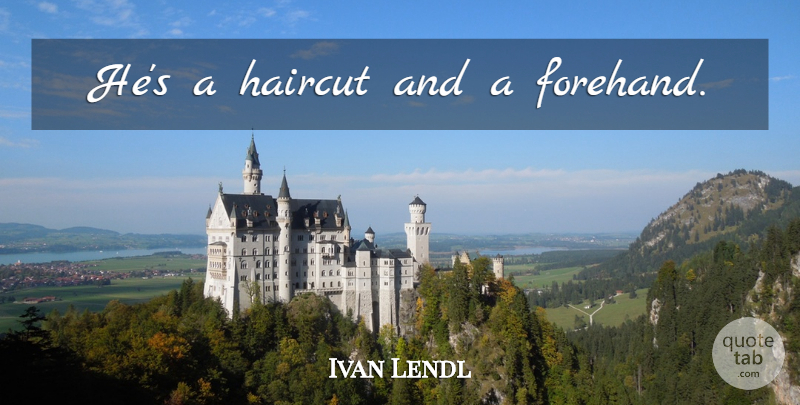 Ivan Lendl Quote About Tennis, Motivational Tennis, Haircuts: Hes A Haircut And A...