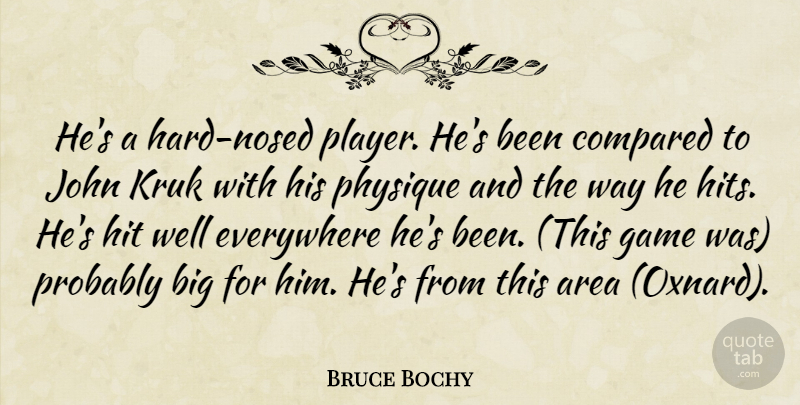 Bruce Bochy Quote About Area, Compared, Everywhere, Game, Hit: Hes A Hard Nosed Player...