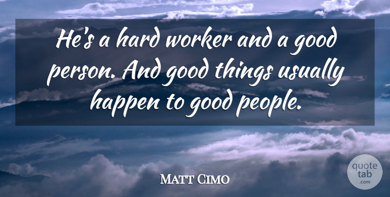 Matt Cimo Quote About Good, Happen, Hard, Worker: Hes A Hard Worker And...