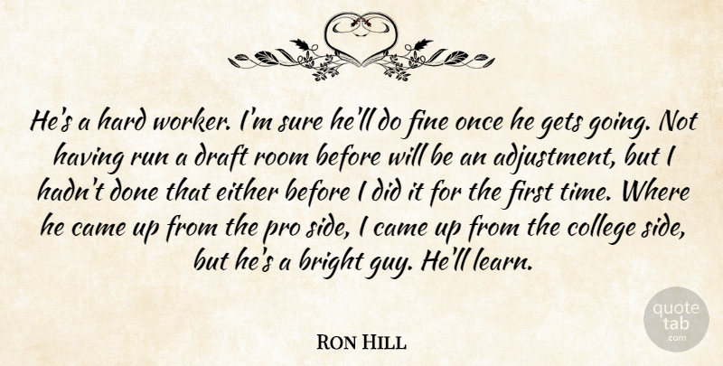 Ron Hill Quote About Bright, Came, College, Draft, Either: Hes A Hard Worker Im...