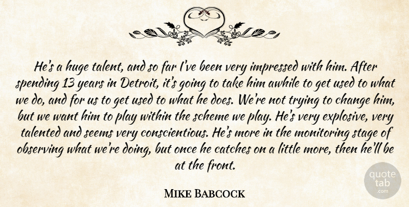 Mike Babcock Quote About Awhile, Change, Far, Huge, Impressed: Hes A Huge Talent And...