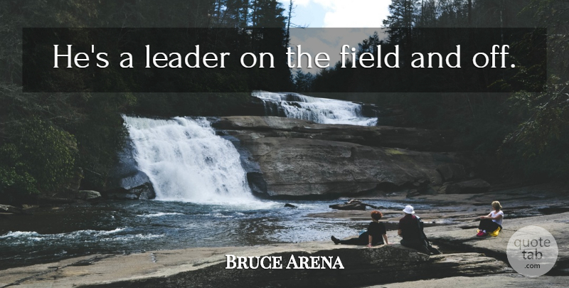 Bruce Arena Quote About Field, Leader: Hes A Leader On The...