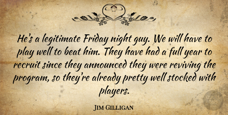 Jim Gilligan Quote About Announced, Beat, Friday, Full, Legitimate: Hes A Legitimate Friday Night...