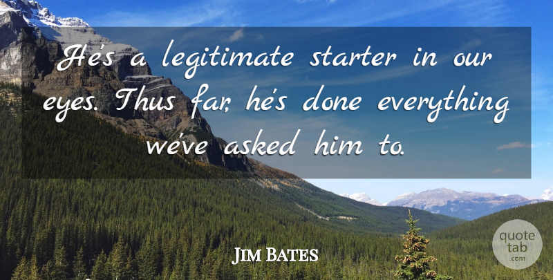 Jim Bates Quote About Asked, Eyes, Legitimate, Starter, Thus: Hes A Legitimate Starter In...