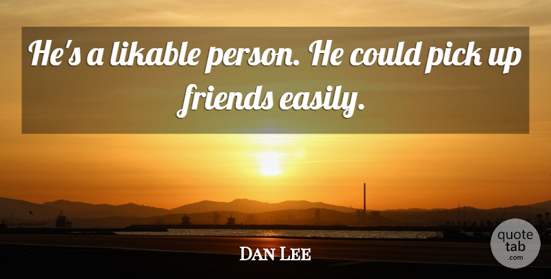 Dan Lee Quote About Likable, Pick: Hes A Likable Person He...