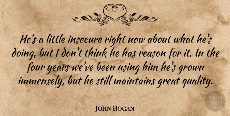 John Hogan Quote About Four, Great, Grown, Insecure, Reason: Hes A Little Insecure Right...
