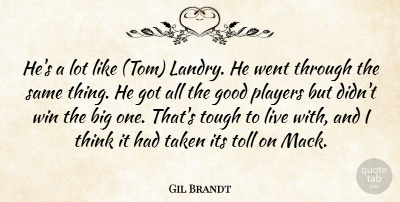 Gil Brandt Quote About Good, Players, Taken, Toll, Tough: Hes A Lot Like Tom...