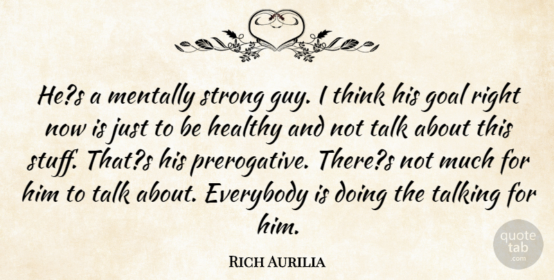 Rich Aurilia Quote About Everybody, Goal, Healthy, Mentally, Strong: Hes A Mentally Strong Guy...