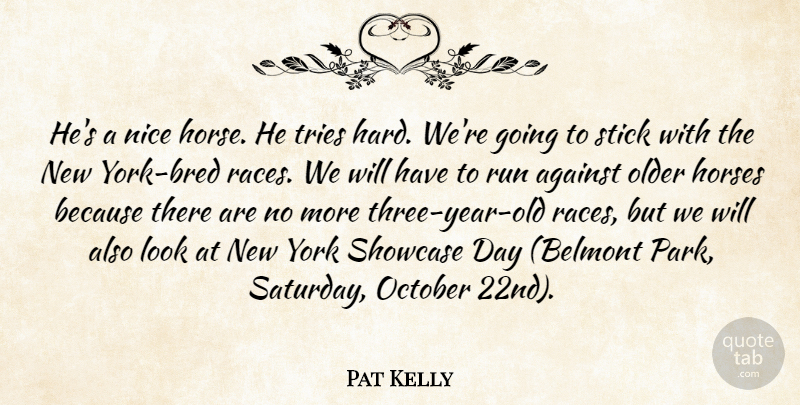 Pat Kelly Quote About Against, Horses, Nice, October, Older: Hes A Nice Horse He...