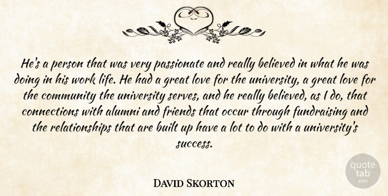 David Skorton Quote About Alumni, Believed, Built, Community, Great: Hes A Person That Was...