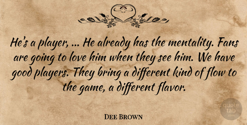 Dee Brown Quote About Bring, Fans, Flow, Good, Love: Hes A Player He Already...