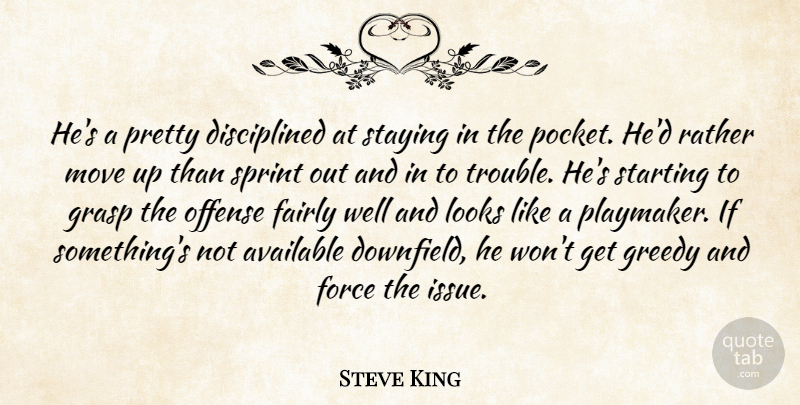 Steve King Quote About Available, Fairly, Force, Grasp, Greedy: Hes A Pretty Disciplined At...