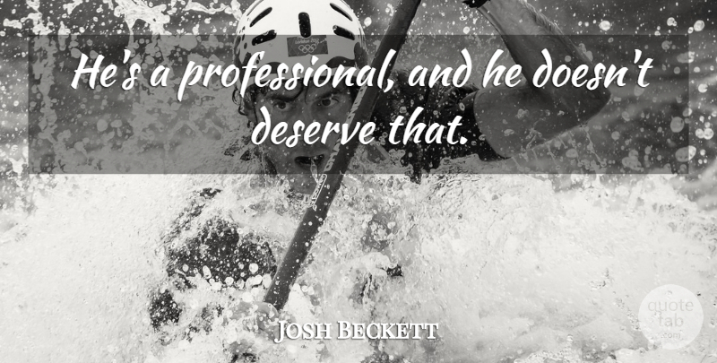 Josh Beckett Quote About Deserve: Hes A Professional And He...