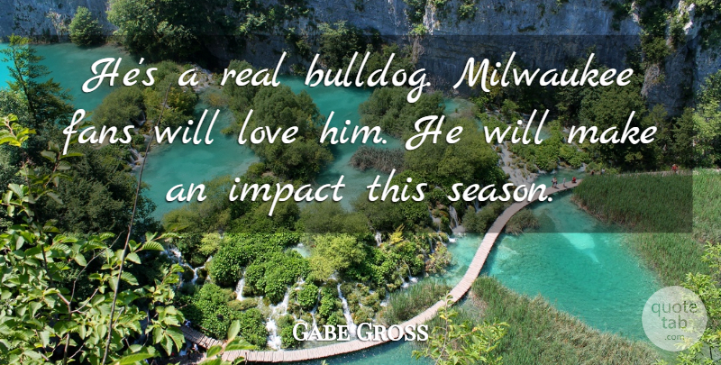 Gabe Gross Quote About Fans, Impact, Love, Milwaukee: Hes A Real Bulldog Milwaukee...
