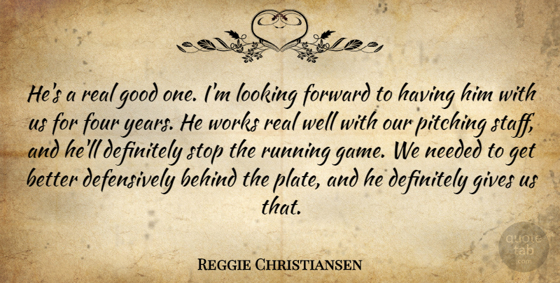 Reggie Christiansen Quote About Behind, Definitely, Forward, Four, Gives: Hes A Real Good One...
