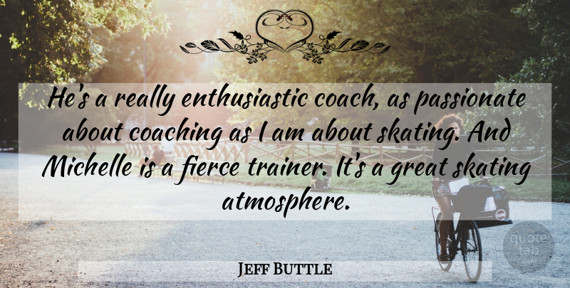 Jeff Buttle Quote About Coach, Coaching, Fierce, Great, Michelle: Hes A Really Enthusiastic Coach...