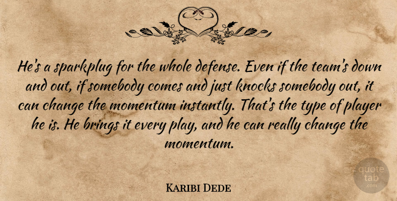 Karibi Dede Quote About Brings, Change, Knocks, Momentum, Player: Hes A Sparkplug For The...