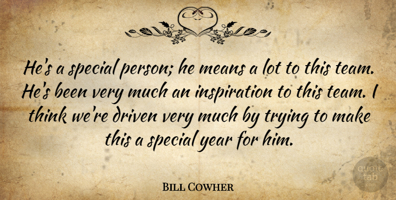 Bill Cowher Quote About Driven, Means, Special, Trying, Year: Hes A Special Person He...