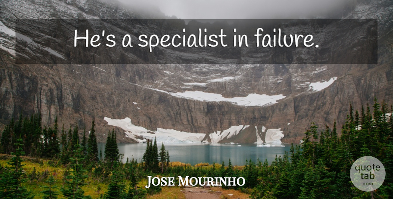 Jose Mourinho Quote About Football, League, Specialists: Hes A Specialist In Failure...