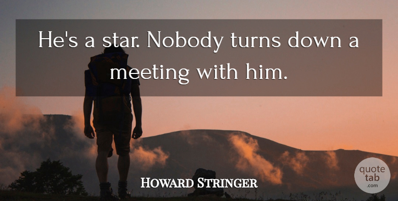 Howard Stringer Quote About Meeting, Nobody, Turns: Hes A Star Nobody Turns...