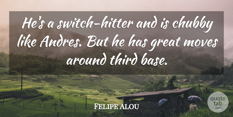 Felipe Alou Quote About Chubby, Great, Moves, Third: Hes A Switch Hitter And...