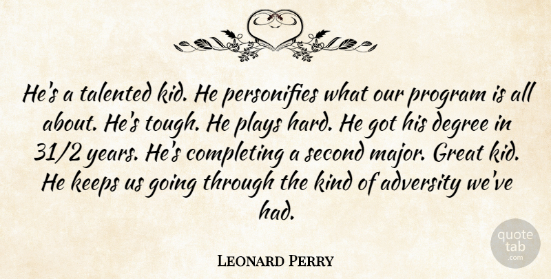 Leonard Perry Quote About Adversity, Completing, Degree, Great, Hard: Hes A Talented Kid He...