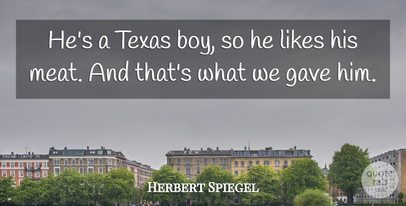 Herbert Spiegel Quote About Gave, Likes, Texas: Hes A Texas Boy So...