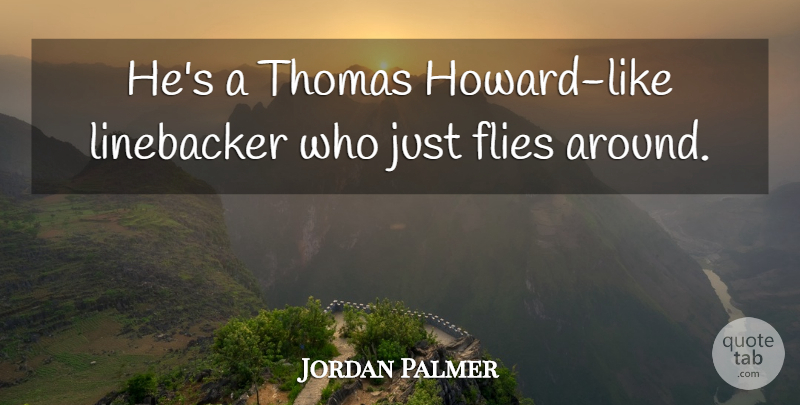 Jordan Palmer Quote About Flies, Thomas: Hes A Thomas Howard Like...