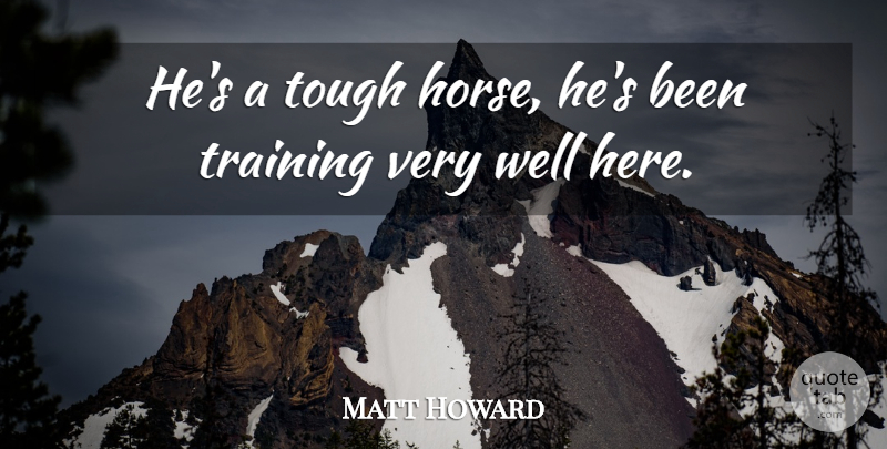 Matt Howard Quote About Horses, Tough, Training: Hes A Tough Horse Hes...