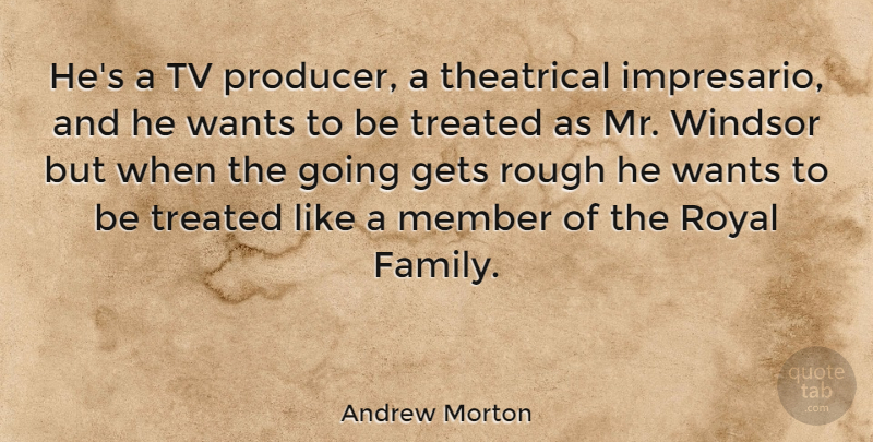Andrew Morton Quote About Gets, Member, Royal, Theatrical, Treated: Hes A Tv Producer A...