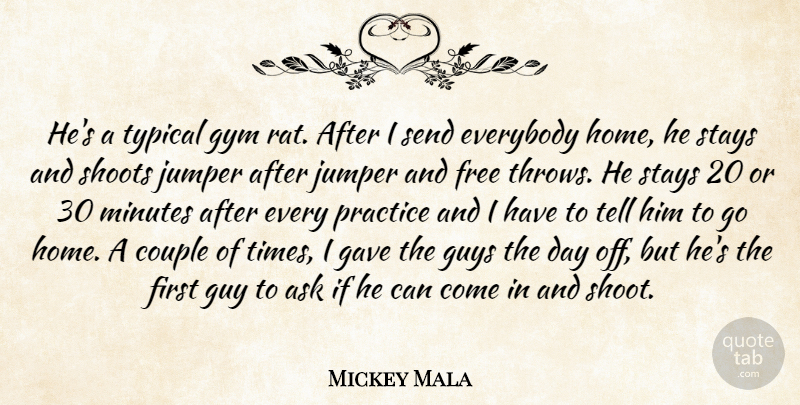Mickey Mala Quote About Ask, Couple, Everybody, Free, Gave: Hes A Typical Gym Rat...