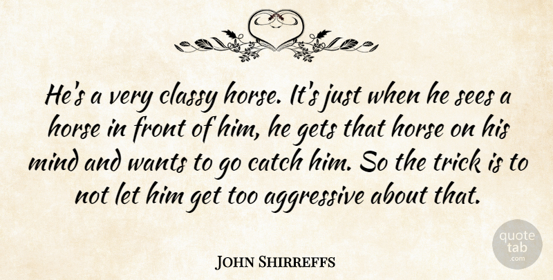 John Shirreffs Quote About Aggressive, Catch, Classy, Front, Gets: Hes A Very Classy Horse...
