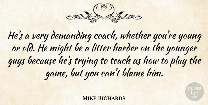 Mike Richards Quote About Blame, Demanding, Guys, Harder, Litter: Hes A Very Demanding Coach...