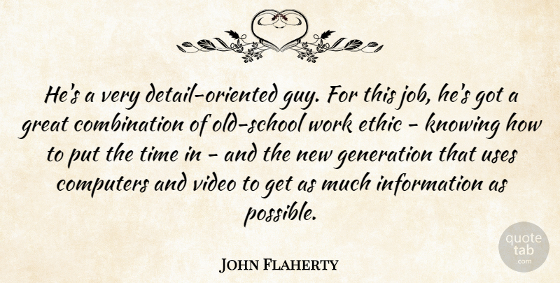 John Flaherty Quote About Computers, Ethic, Generation, Great, Information: Hes A Very Detail Oriented...
